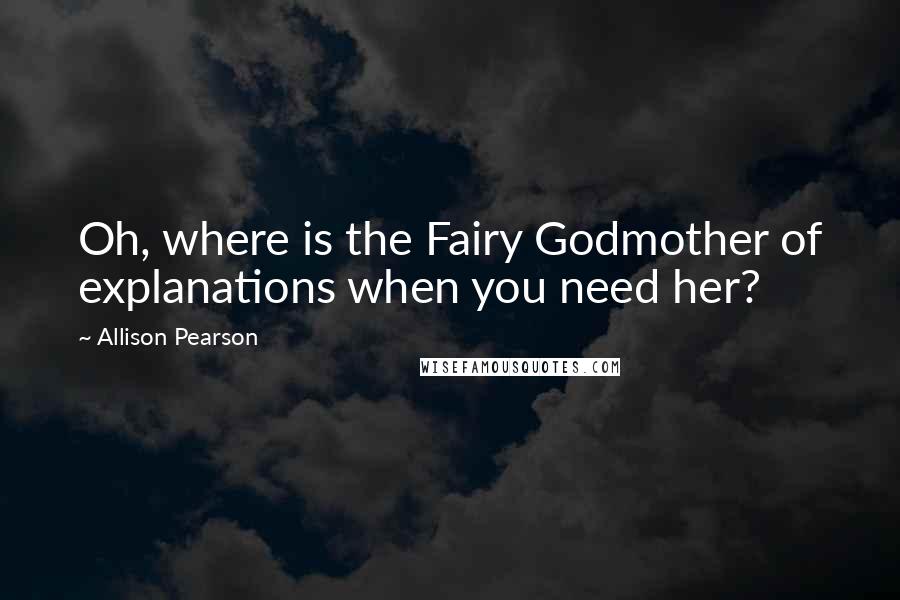 Allison Pearson quotes: Oh, where is the Fairy Godmother of explanations when you need her?