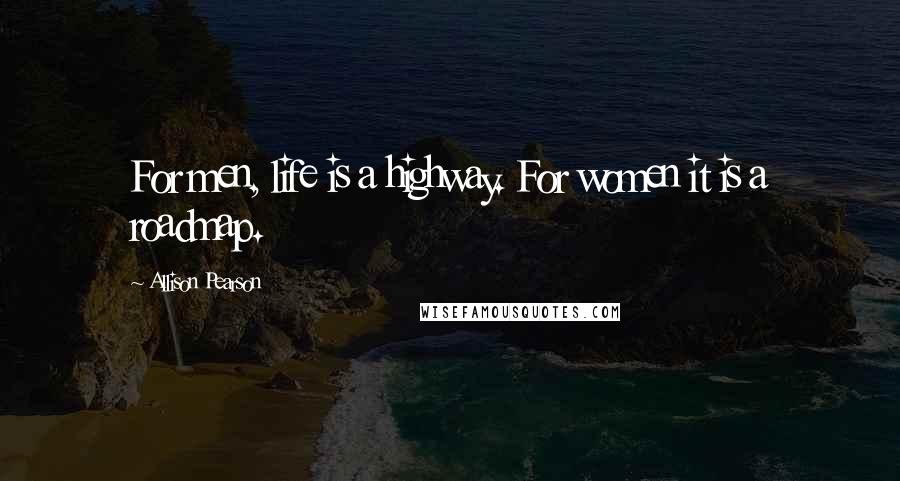 Allison Pearson quotes: For men, life is a highway. For women it is a roadmap.