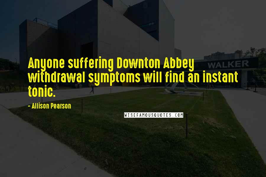 Allison Pearson quotes: Anyone suffering Downton Abbey withdrawal symptoms will find an instant tonic.