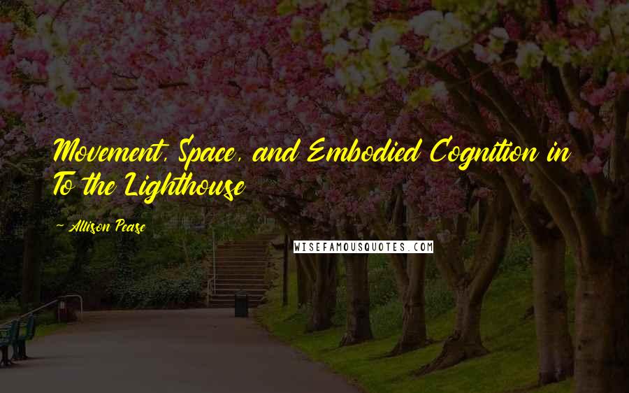 Allison Pease quotes: Movement, Space, and Embodied Cognition in To the Lighthouse
