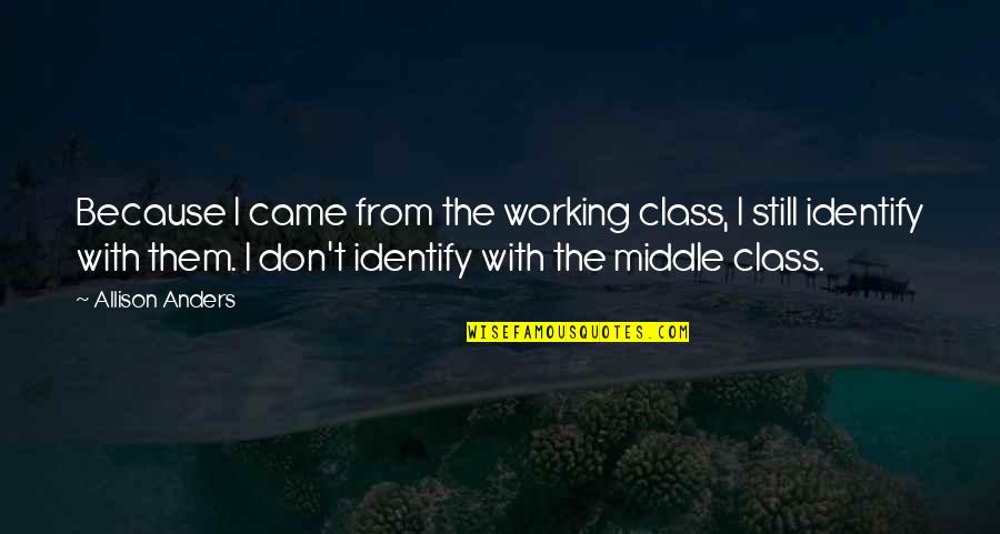 Allison Quotes By Allison Anders: Because I came from the working class, I