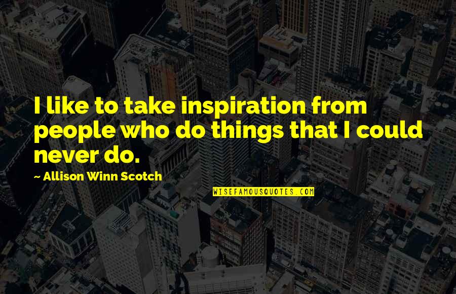Allison Quotes By Allison Winn Scotch: I like to take inspiration from people who