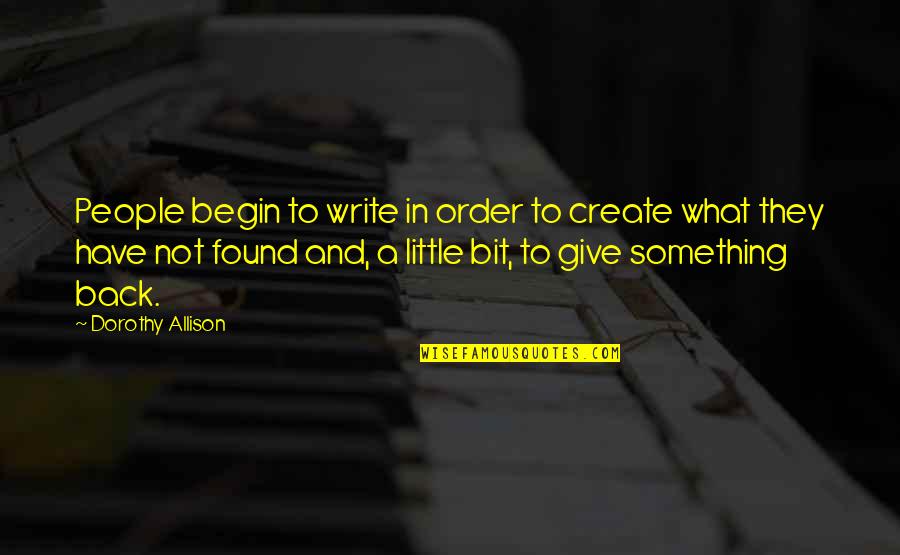 Allison Quotes By Dorothy Allison: People begin to write in order to create
