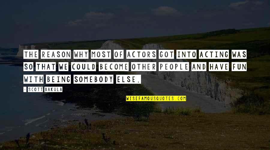 Allison Reynolds Aftg Quotes By Scott Bakula: The reason why most of actors got into Allison Reynolds Aftg Quotes By Scott Bakula: The reason why most of actors got into