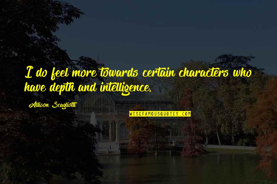 Allison Scagliotti Quotes By Allison Scagliotti: I do feel more towards certain characters who Allison Scagliotti Quotes By Allison Scagliotti: I do feel more towards certain characters who