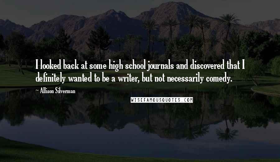 Allison Silverman quotes: I looked back at some high school journals and discovered that I definitely wanted to be a writer, but not necessarily comedy.