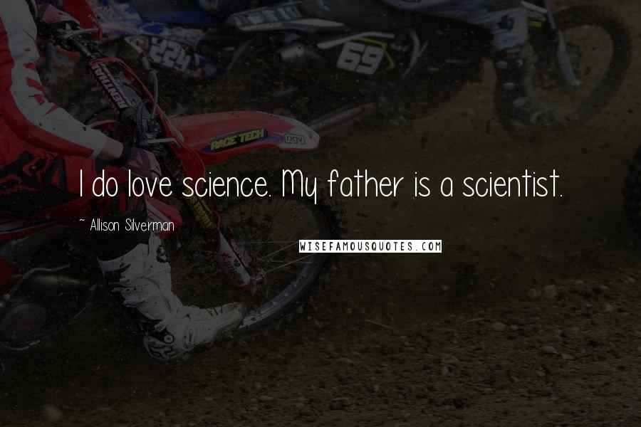 Allison Silverman quotes: I do love science. My father is a scientist.