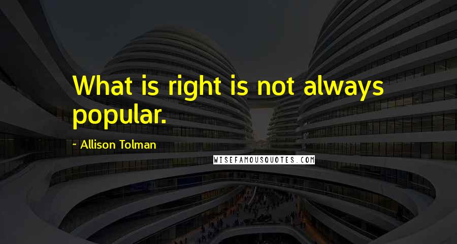 Allison Tolman quotes: What is right is not always popular.