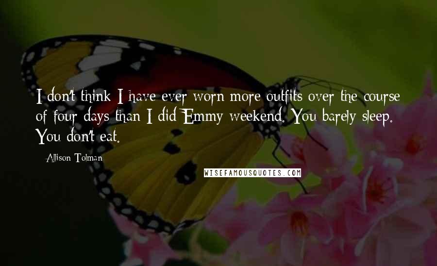 Allison Tolman quotes: I don't think I have ever worn more outfits over the course of four days than I did Emmy weekend. You barely sleep. You don't eat.