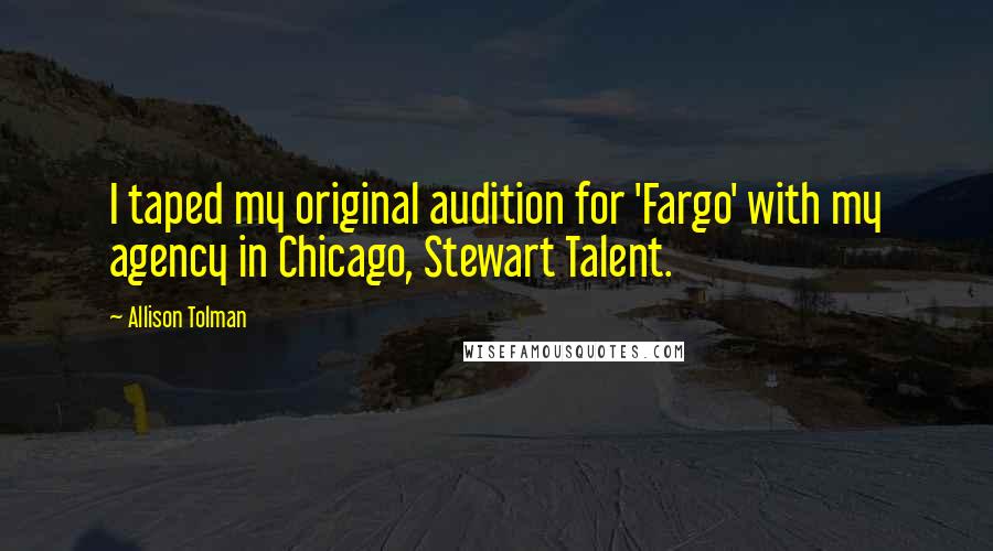 Allison Tolman quotes: I taped my original audition for 'Fargo' with my agency in Chicago, Stewart Talent.