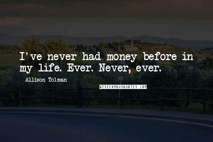 Allison Tolman quotes: I've never had money before in my life. Ever. Never, ever.