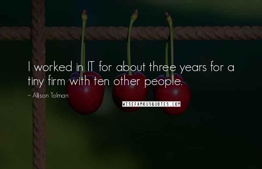 Allison Tolman quotes: I worked in IT for about three years for a tiny firm with ten other people.