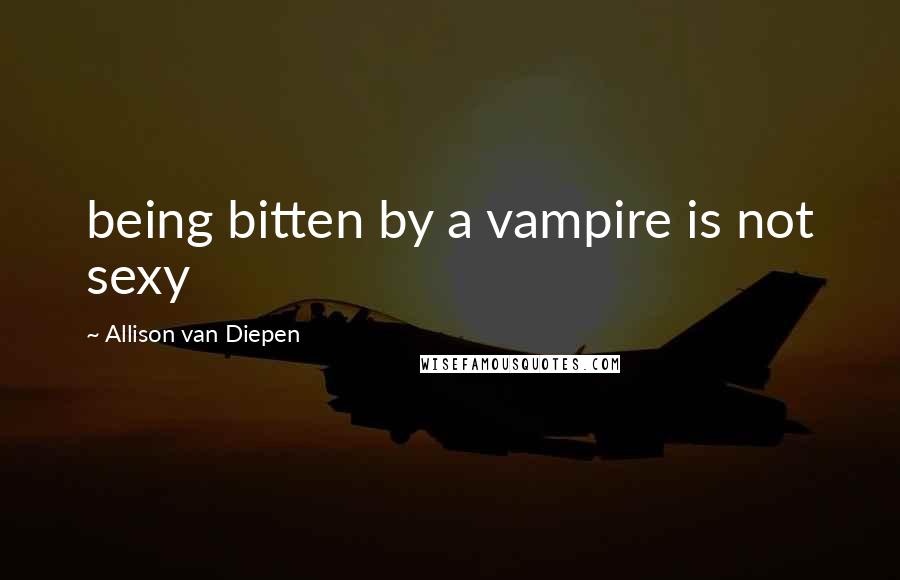 Allison Van Diepen quotes: being bitten by a vampire is not sexy