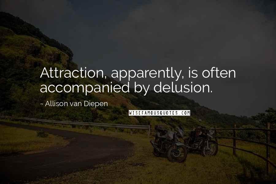 Allison Van Diepen quotes: Attraction, apparently, is often accompanied by delusion.