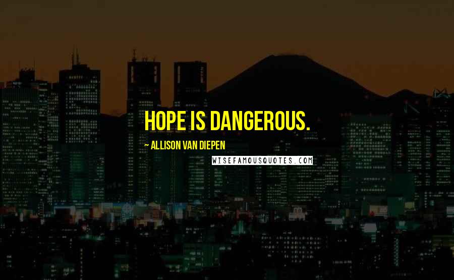 Allison Van Diepen quotes: Hope is dangerous.
