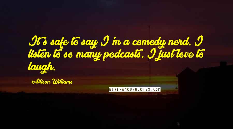 Allison Williams quotes: It's safe to say I'm a comedy nerd. I listen to so many podcasts. I just love to laugh.