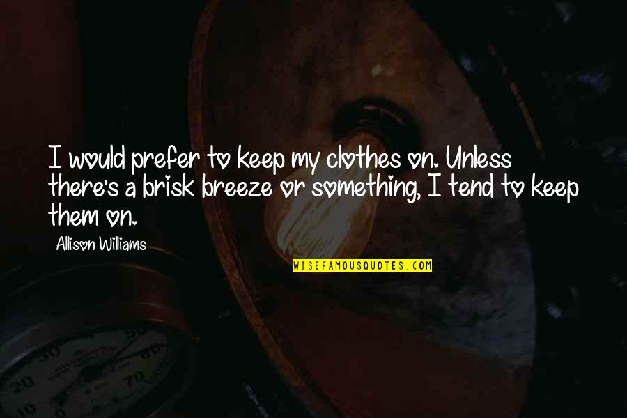 Allison Williams Quotes By Allison Williams: I would prefer to keep my clothes on. Allison Williams Quotes By Allison Williams: I would prefer to keep my clothes on.