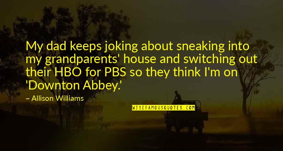 Allison Williams Quotes By Allison Williams: My dad keeps joking about sneaking into my Allison Williams Quotes By Allison Williams: My dad keeps joking about sneaking into my