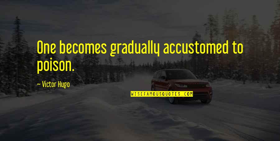 Allison Williams Quotes By Victor Hugo: One becomes gradually accustomed to poison. Allison Williams Quotes By Victor Hugo: One becomes gradually accustomed to poison.