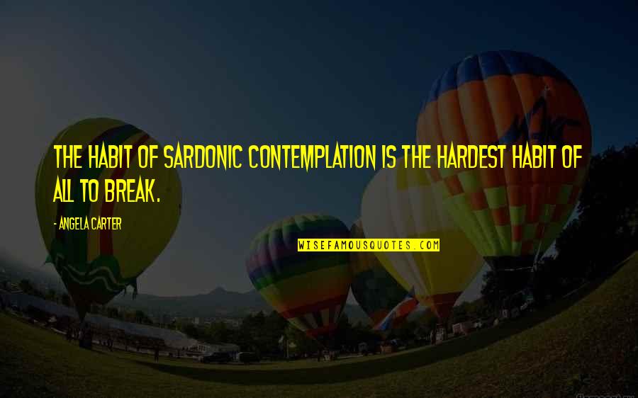 Allison X Lydia Quotes By Angela Carter: The habit of sardonic contemplation is the hardest