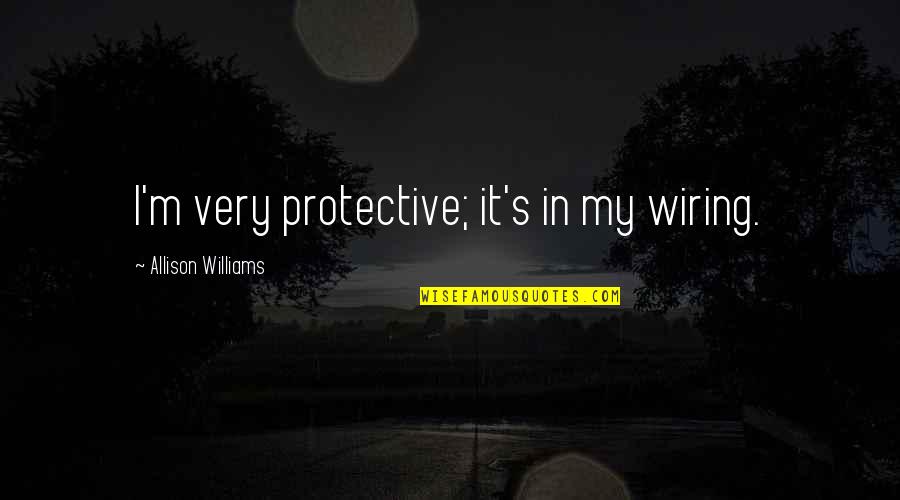 Allison's Quotes By Allison Williams: I'm very protective; it's in my wiring.