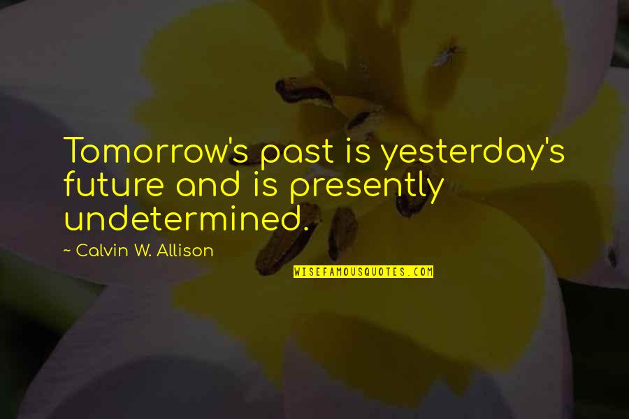 Allison's Quotes By Calvin W. Allison: Tomorrow's past is yesterday's future and is presently