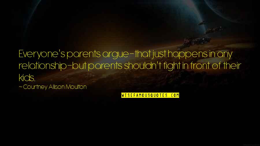 Allison's Quotes By Courtney Allison Moulton: Everyone's parents argue-that just happens in any relationship-but