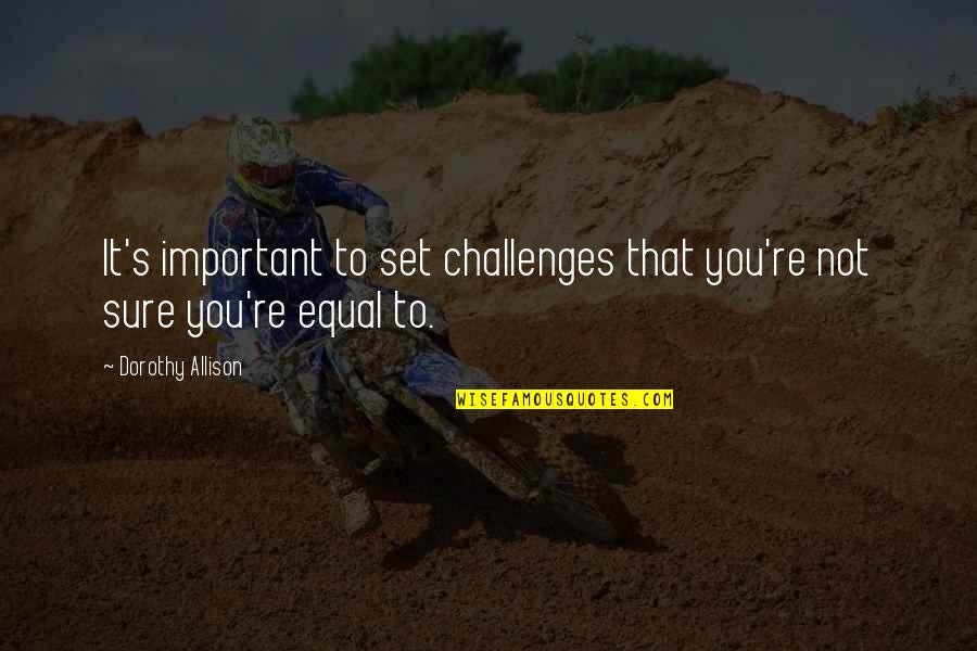 Allison's Quotes By Dorothy Allison: It's important to set challenges that you're not