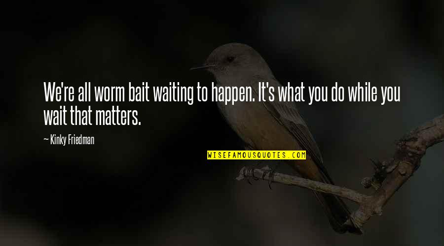 Allisson Van Quotes By Kinky Friedman: We're all worm bait waiting to happen. It's Allisson Van Quotes By Kinky Friedman: We're all worm bait waiting to happen. It's