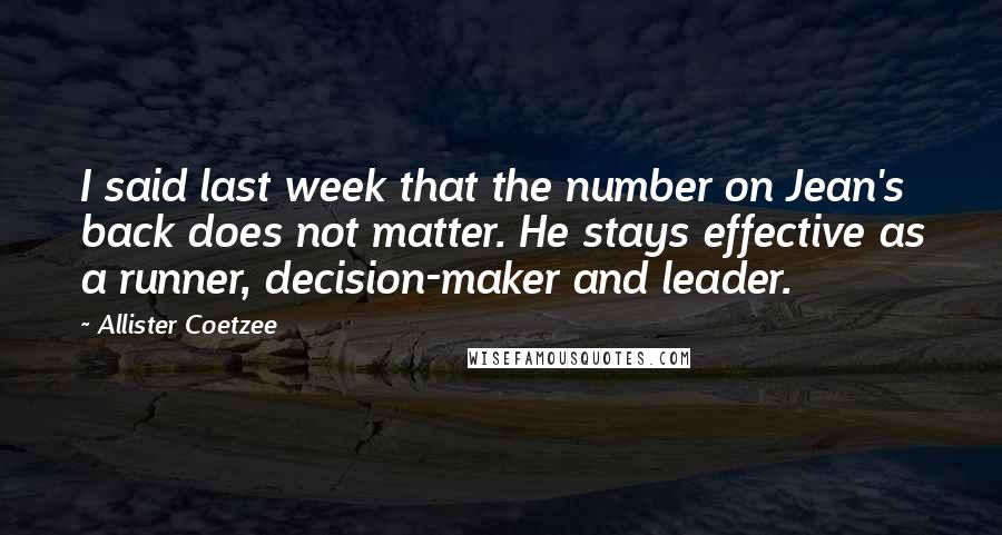 Allister Coetzee quotes: I said last week that the number on Jean's back does not matter. He stays effective as a runner, decision-maker and leader. Allister Coetzee quotes: I said last week that the number on Jean's back does not matter. He stays effective as a runner, decision-maker and leader.