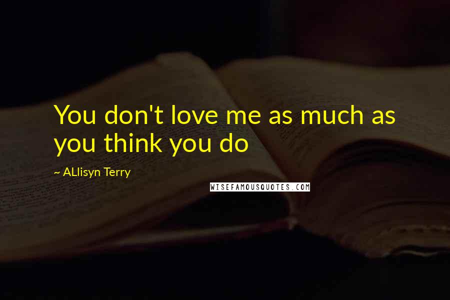 ALlisyn Terry quotes: You don't love me as much as you think you do