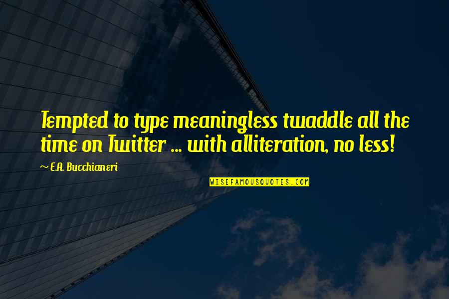 Alliteration Quotes By E.A. Bucchianeri: Tempted to type meaningless twaddle all the time