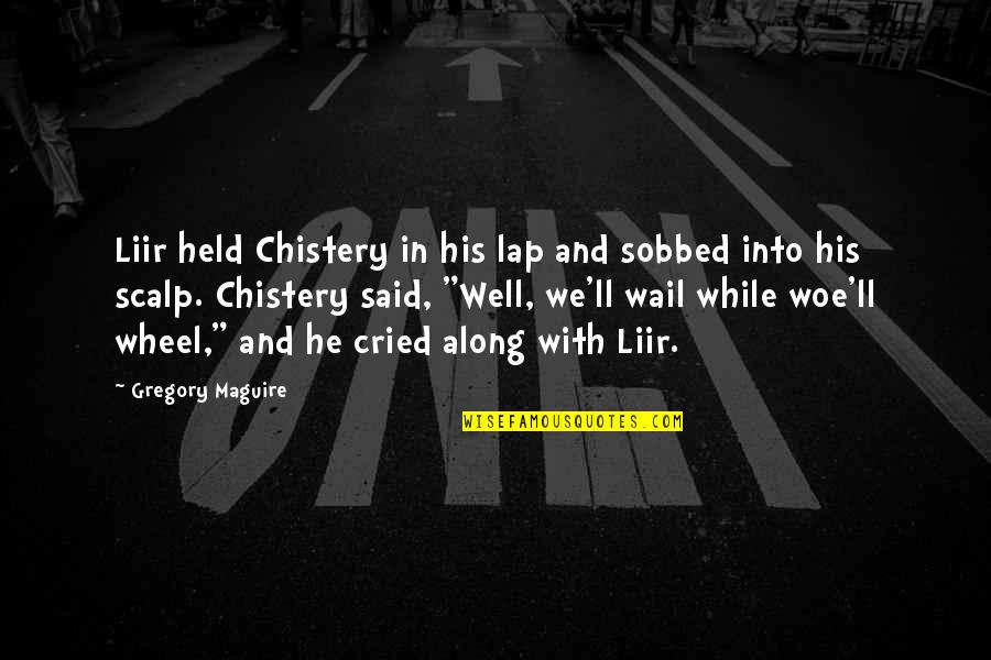 Alliteration's Quotes By Gregory Maguire: Liir held Chistery in his lap and sobbed