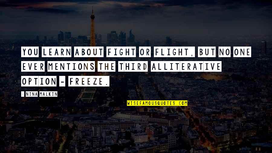 Alliterative Quotes By Nina Malkin: You learn about fight or flight, but no