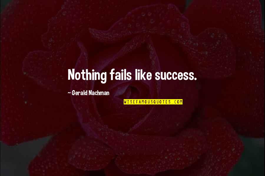 Allium Quotes By Gerald Nachman: Nothing fails like success.