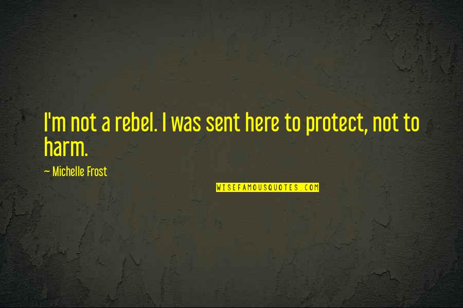 Allium Quotes By Michelle Frost: I'm not a rebel. I was sent here
