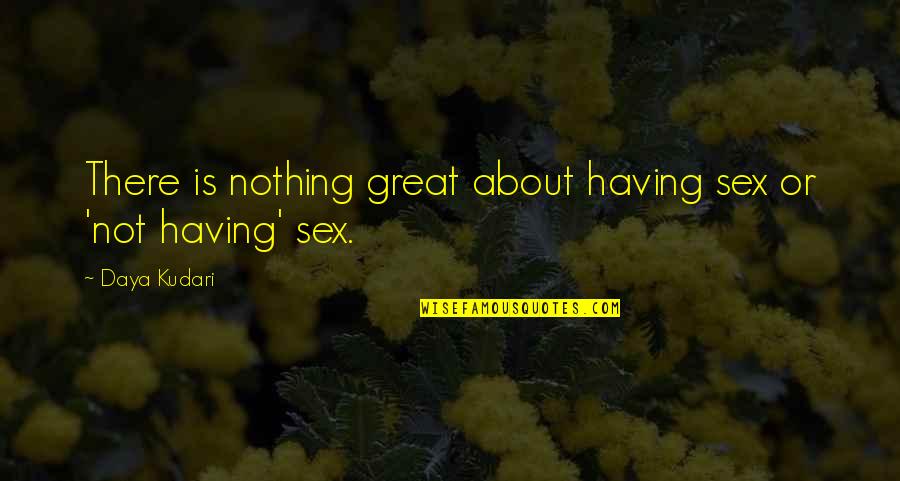 Alliums Quotes By Daya Kudari: There is nothing great about having sex or