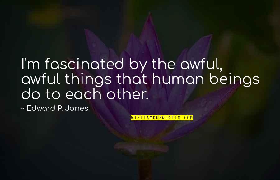 Alliums Vegetables Quotes By Edward P. Jones: I'm fascinated by the awful, awful things that