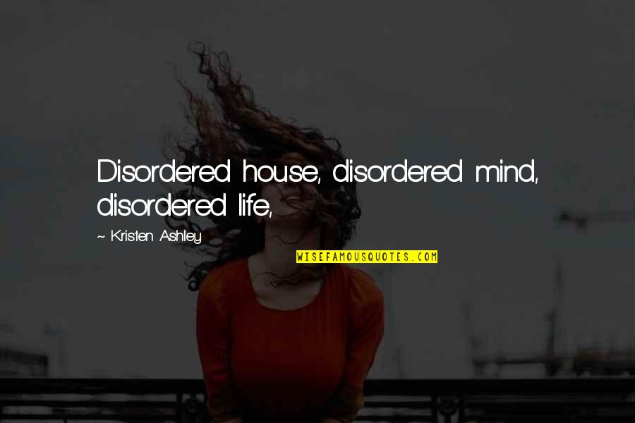 Allix Forte Quotes By Kristen Ashley: Disordered house, disordered mind, disordered life,