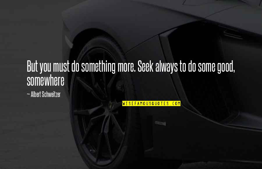 Allllll Quotes By Albert Schweitzer: But you must do something more. Seek always