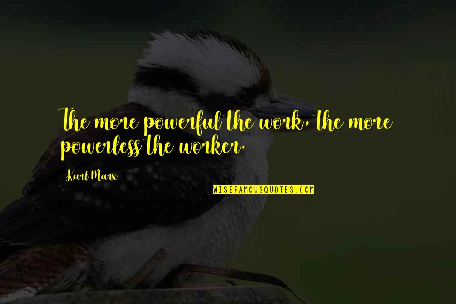 Allllll Righty Quotes By Karl Marx: The more powerful the work, the more powerless