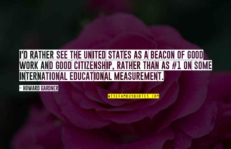 Allmacht Ge Quotes By Howard Gardner: I'd rather see the United States as a Allmacht Ge Quotes By Howard Gardner: I'd rather see the United States as a