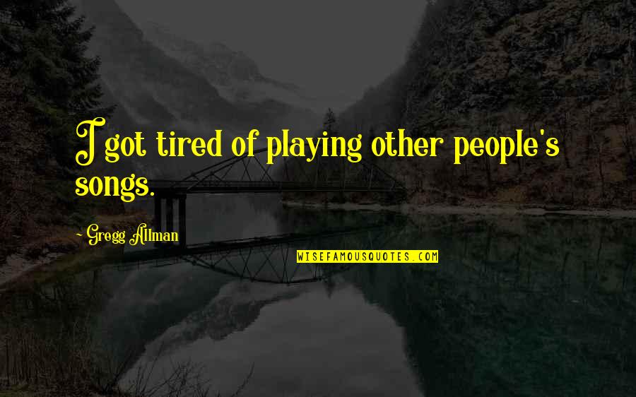Allman Quotes By Gregg Allman: I got tired of playing other people's songs. Allman Quotes By Gregg Allman: I got tired of playing other people's songs.