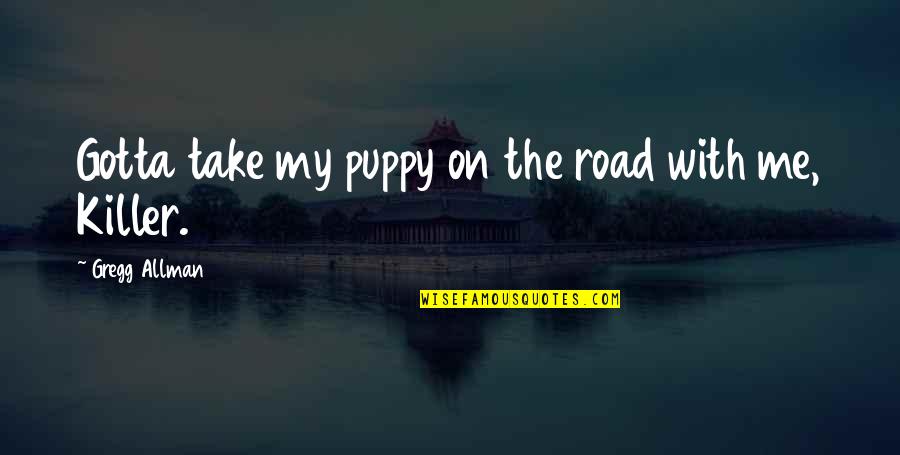 Allman Quotes By Gregg Allman: Gotta take my puppy on the road with Allman Quotes By Gregg Allman: Gotta take my puppy on the road with