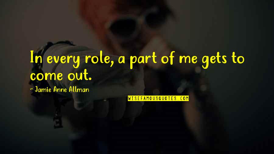 Allman Quotes By Jamie Anne Allman: In every role, a part of me gets
