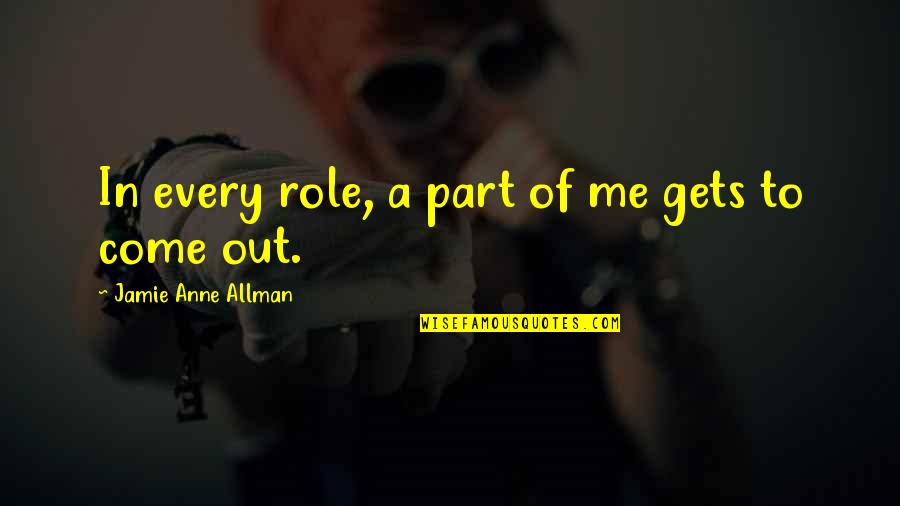 Allman Quotes By Jamie Anne Allman: In every role, a part of me gets Allman Quotes By Jamie Anne Allman: In every role, a part of me gets