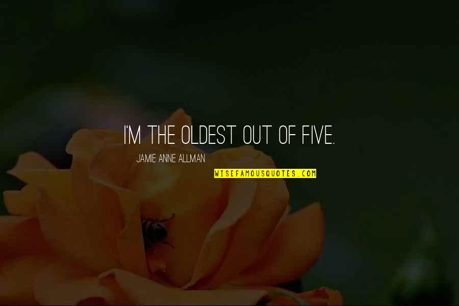 Allman Quotes By Jamie Anne Allman: I'm the oldest out of five. Allman Quotes By Jamie Anne Allman: I'm the oldest out of five.