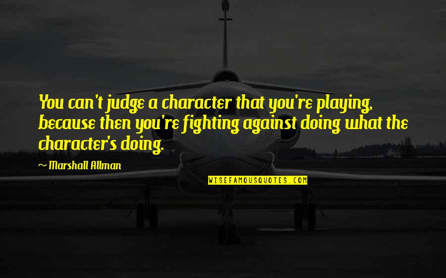 Allman Quotes By Marshall Allman: You can't judge a character that you're playing,