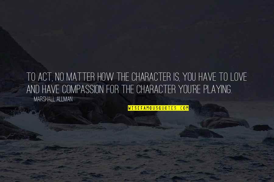 Allman Quotes By Marshall Allman: To act, no matter how the character is, Allman Quotes By Marshall Allman: To act, no matter how the character is,