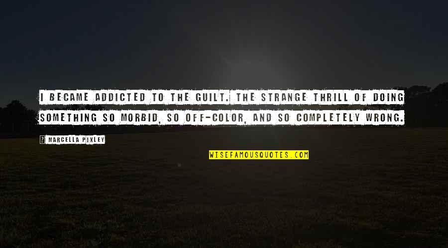 Allmand Law Quotes By Marcella Pixley: I became addicted to the guilt. The strange